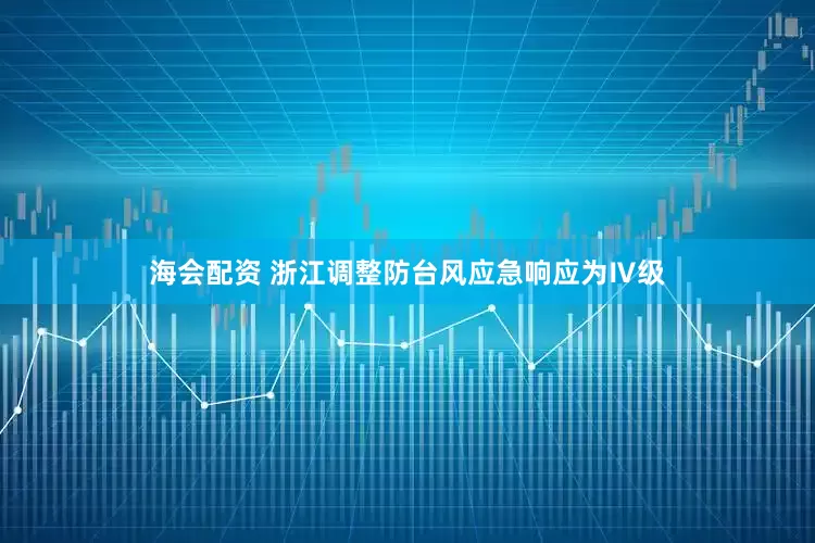 海会配资 浙江调整防台风应急响应为Ⅳ级
