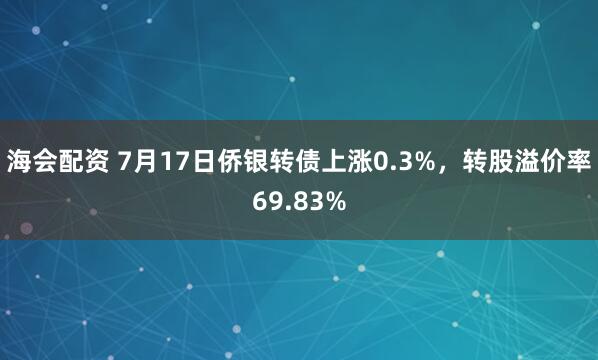 海会配资 7月17日侨银转债上涨0.3%，转股溢价率69.83%