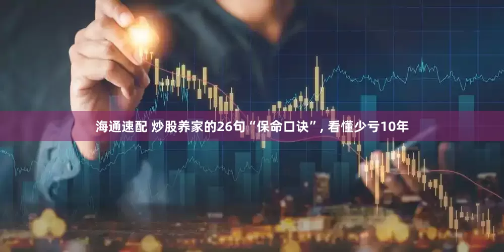 海通速配 炒股养家的26句“保命口诀”, 看懂少亏10年