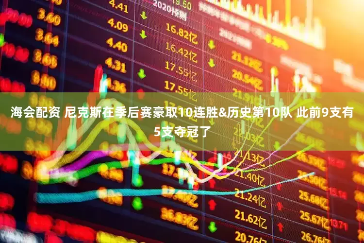 海会配资 尼克斯在季后赛豪取10连胜&历史第10队 此前9支有5支夺冠了